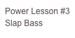 Power Lesson #3
Slap Bass